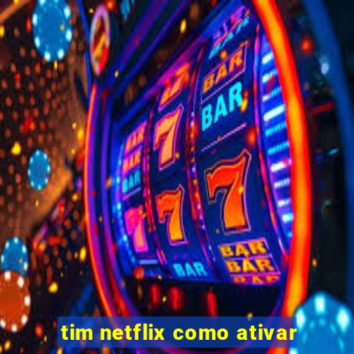 tim netflix como ativar